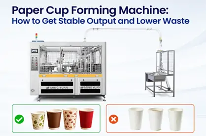 Paper Cup Forming Machine: How to Get Stable Output and Lower Waste